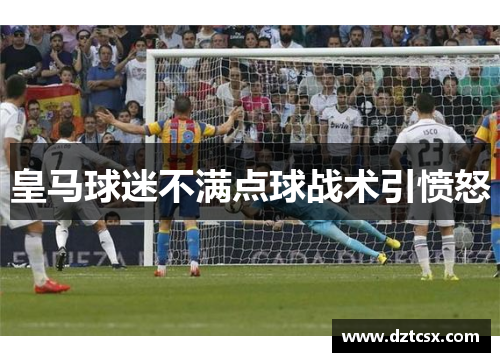 皇马球迷不满点球战术引愤怒