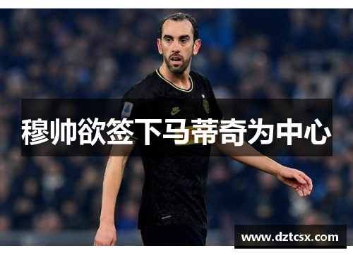 穆帅欲签下马蒂奇为中心