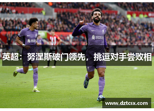 英超：努涅斯破门领先，挑逗对手尝败相